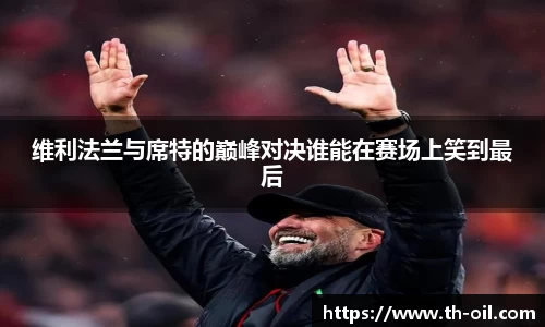 yy易游维利法兰与席特的巅峰对决谁能在赛场上笑到最后